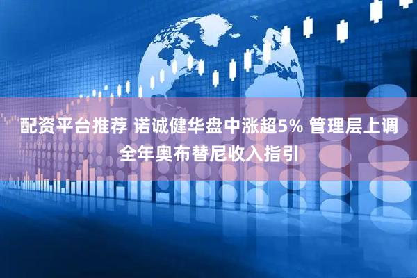 配资平台推荐 诺诚健华盘中涨超5% 管理层上调全年奥布替尼收入指引