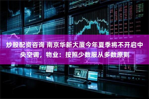 炒股配资咨询 南京华新大厦今年夏季将不开启中央空调，物业：按照少数服从多数原则