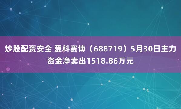 炒股配资安全 爱科赛博（688719）5月30日主力资金净卖出1518.86万元