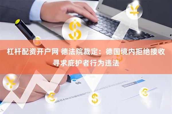 杠杆配资开户网 德法院裁定：德国境内拒绝接收寻求庇护者行为违法