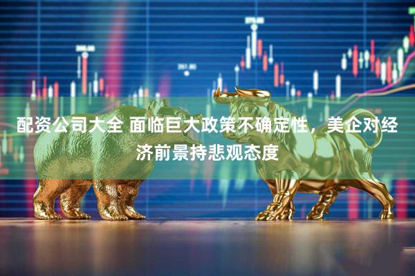 配资公司大全 面临巨大政策不确定性，美企对经济前景持悲观态度