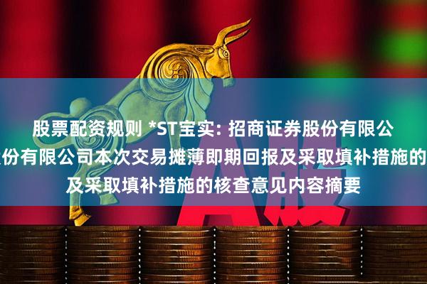 股票配资规则 *ST宝实: 招商证券股份有限公司关于宝塔实业股份有限公司本次交易摊薄即期回报及采取填补措施的核查意见内容摘要