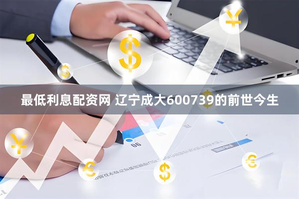 最低利息配资网 辽宁成大600739的前世今生
