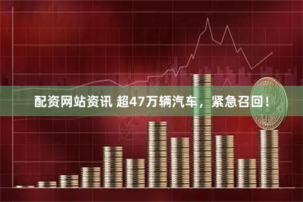 配资网站资讯 超47万辆汽车，紧急召回！
