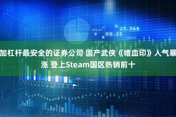 加杠杆最安全的证券公司 国产武侠《嗜血印》人气暴涨 登上Steam国区热销前十