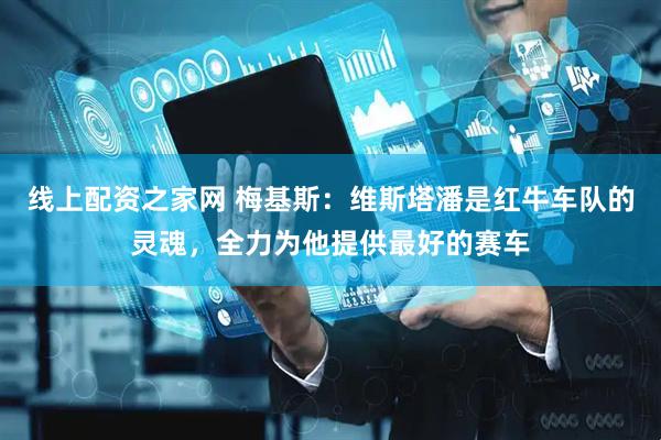 线上配资之家网 梅基斯：维斯塔潘是红牛车队的灵魂，全力为他提供最好的赛车
